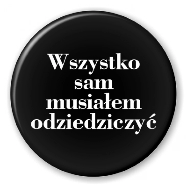 przypinka Wszystko sam musiałem odziedziczyć