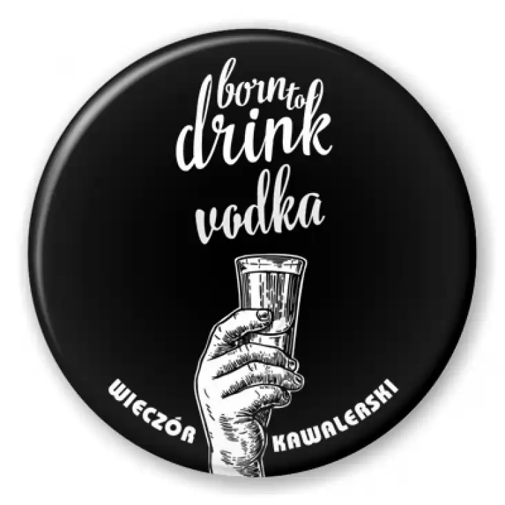 przypinka Born to drink vodka
