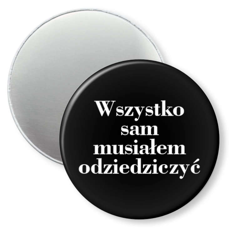 przypinka magnes Wszystko sam musiałem odziedziczyć