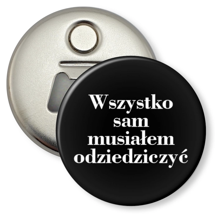 przypinka otwieracz-magnes Wszystko sam musiałem odziedziczyć